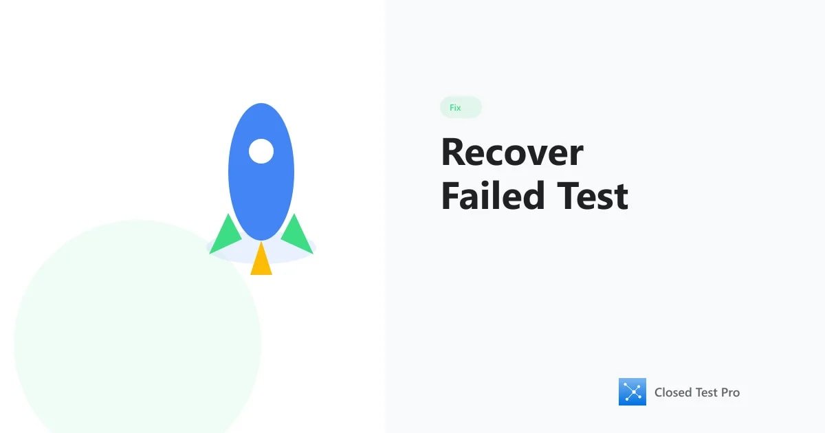 How to Recover a Failed Closed Test Without Resetting Everything
